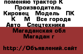 поменяю трактор К-702 › Производитель ­ Кировец › Модель ­ ПК-6/К-702М - Все города Авто » Спецтехника   . Магаданская обл.,Магадан г.